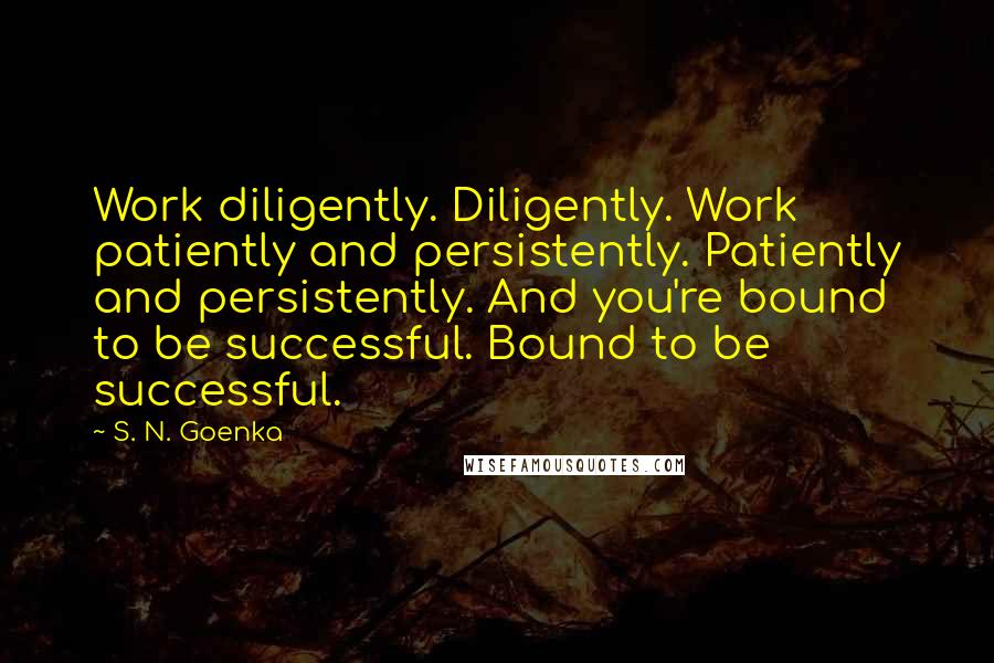 S. N. Goenka Quotes: Work diligently. Diligently. Work patiently and persistently. Patiently and persistently. And you're bound to be successful. Bound to be successful.