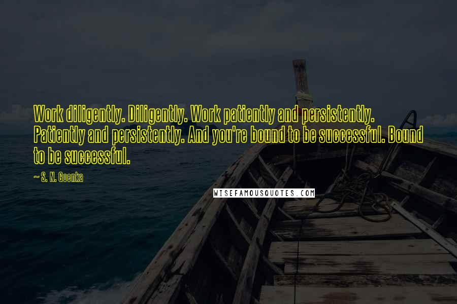 S. N. Goenka Quotes: Work diligently. Diligently. Work patiently and persistently. Patiently and persistently. And you're bound to be successful. Bound to be successful.