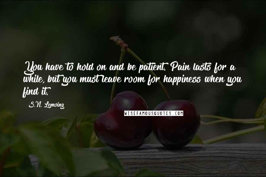 S.N. Lemoing Quotes: You have to hold on and be patient. Pain lasts for a while, but you must leave room for happiness when you find it.
