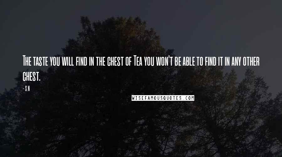 S.N Quotes: The taste you will find in the chest of Tea you won't be able to find it in any other chest.
