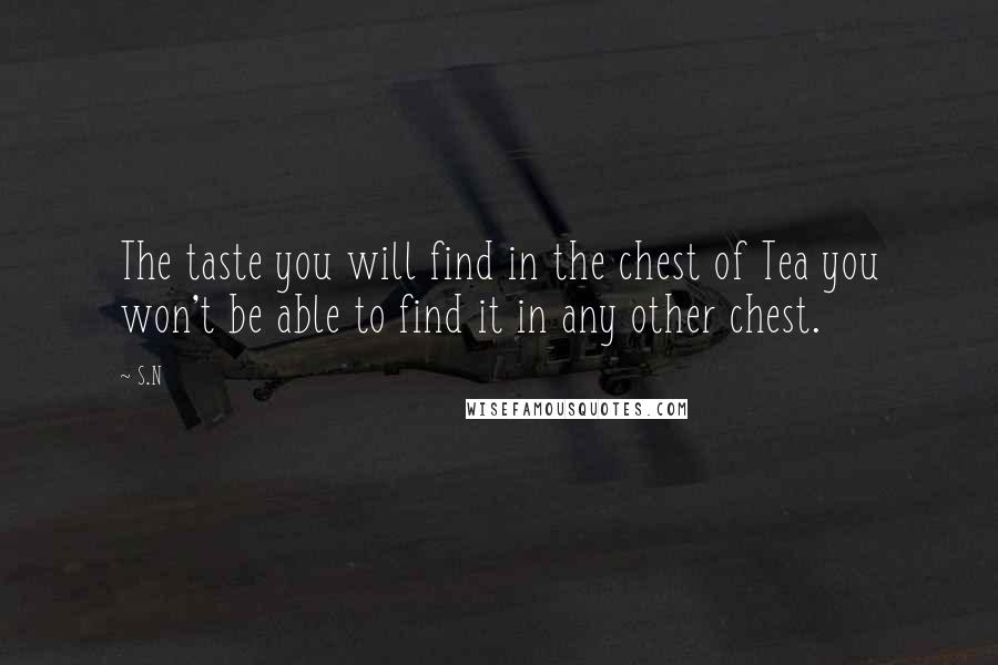 S.N Quotes: The taste you will find in the chest of Tea you won't be able to find it in any other chest.