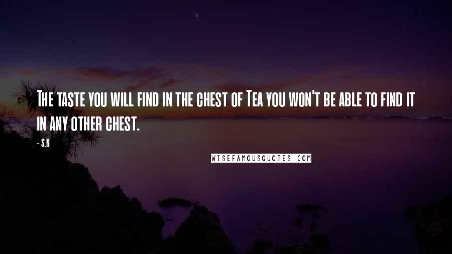 S.N Quotes: The taste you will find in the chest of Tea you won't be able to find it in any other chest.