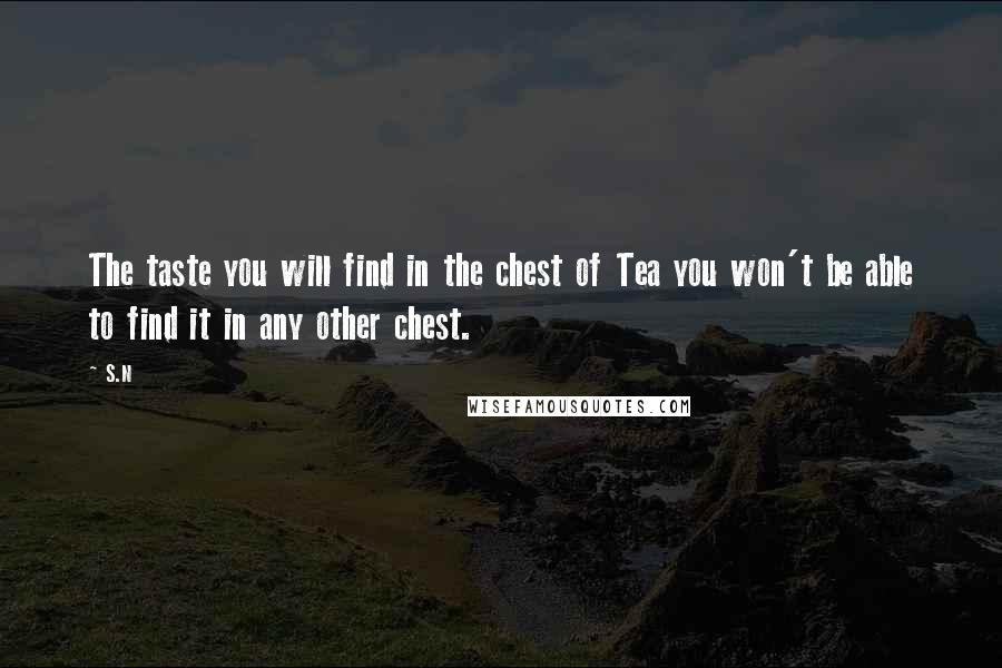 S.N Quotes: The taste you will find in the chest of Tea you won't be able to find it in any other chest.