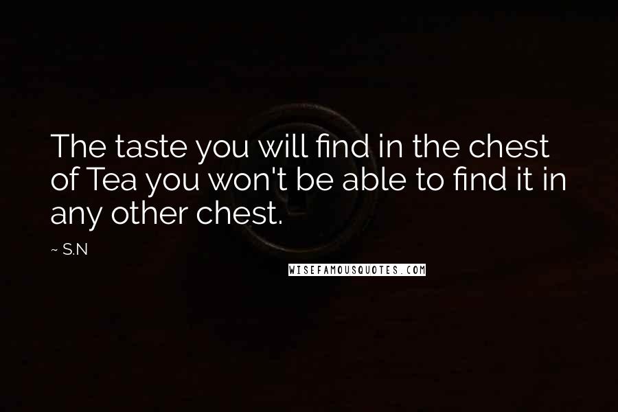 S.N Quotes: The taste you will find in the chest of Tea you won't be able to find it in any other chest.