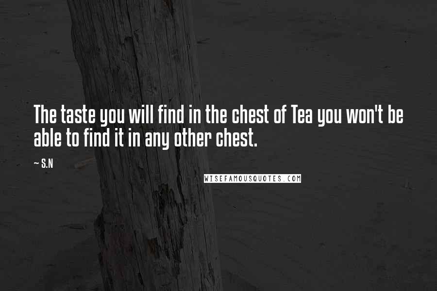 S.N Quotes: The taste you will find in the chest of Tea you won't be able to find it in any other chest.