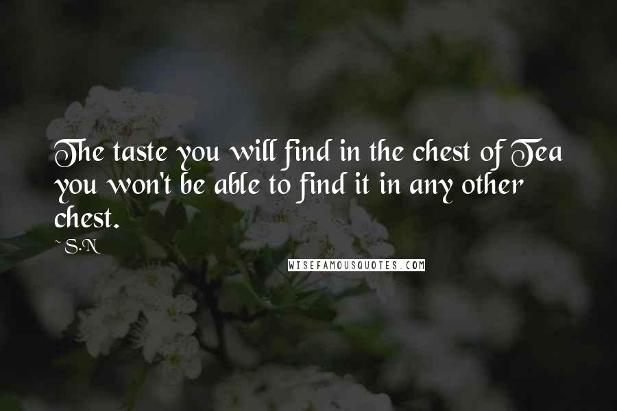 S.N Quotes: The taste you will find in the chest of Tea you won't be able to find it in any other chest.