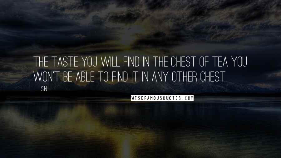 S.N Quotes: The taste you will find in the chest of Tea you won't be able to find it in any other chest.