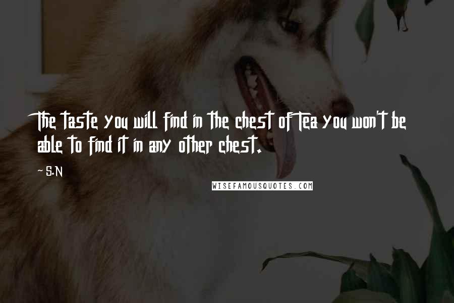 S.N Quotes: The taste you will find in the chest of Tea you won't be able to find it in any other chest.