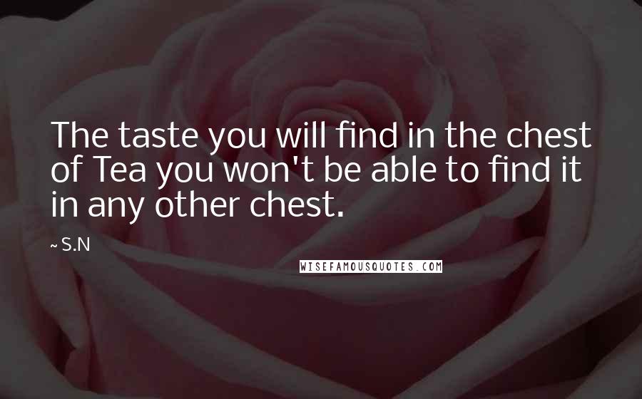 S.N Quotes: The taste you will find in the chest of Tea you won't be able to find it in any other chest.