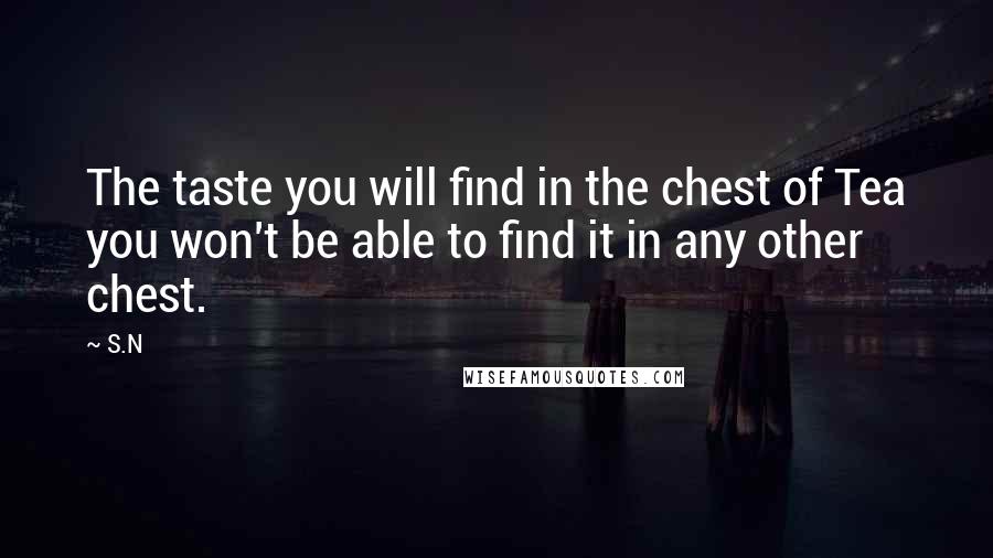 S.N Quotes: The taste you will find in the chest of Tea you won't be able to find it in any other chest.