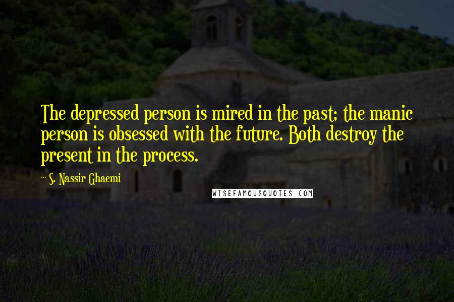 S. Nassir Ghaemi Quotes: The depressed person is mired in the past; the manic person is obsessed with the future. Both destroy the present in the process.