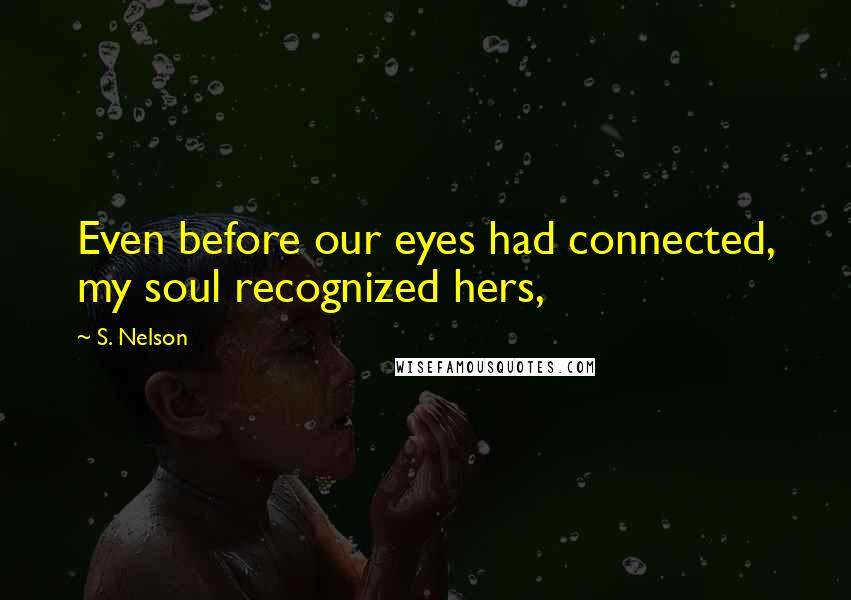 S. Nelson Quotes: Even before our eyes had connected, my soul recognized hers,