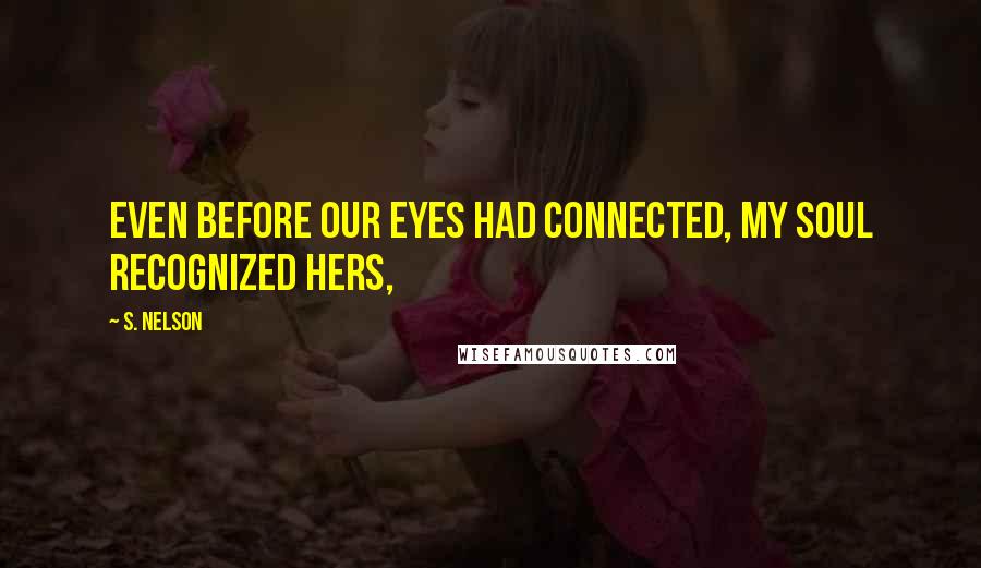 S. Nelson Quotes: Even before our eyes had connected, my soul recognized hers,