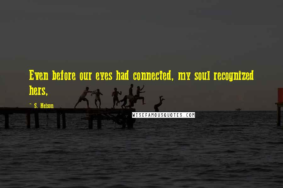 S. Nelson Quotes: Even before our eyes had connected, my soul recognized hers,