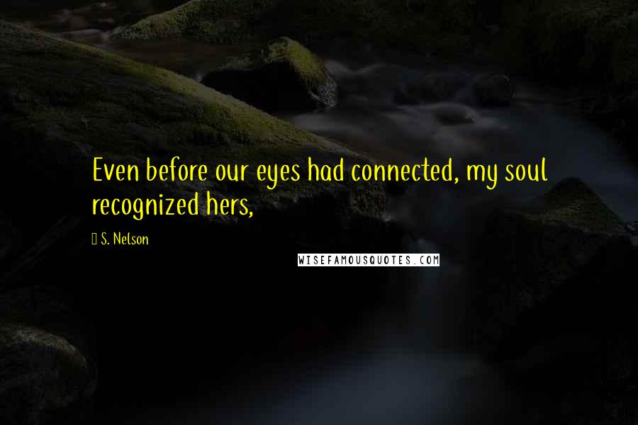 S. Nelson Quotes: Even before our eyes had connected, my soul recognized hers,