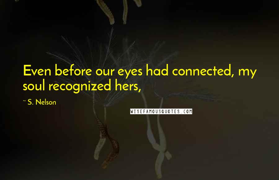 S. Nelson Quotes: Even before our eyes had connected, my soul recognized hers,