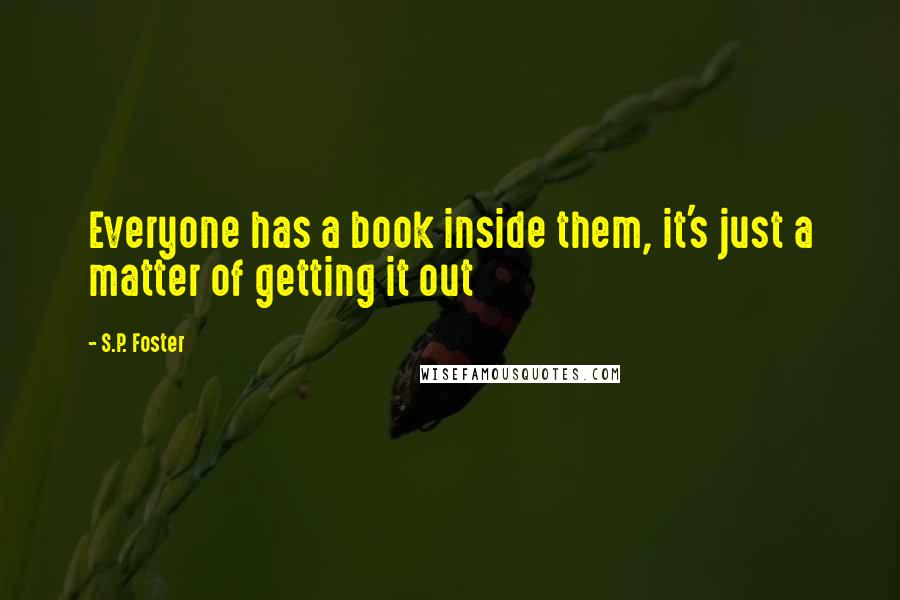 S.P. Foster Quotes: Everyone has a book inside them, it's just a matter of getting it out