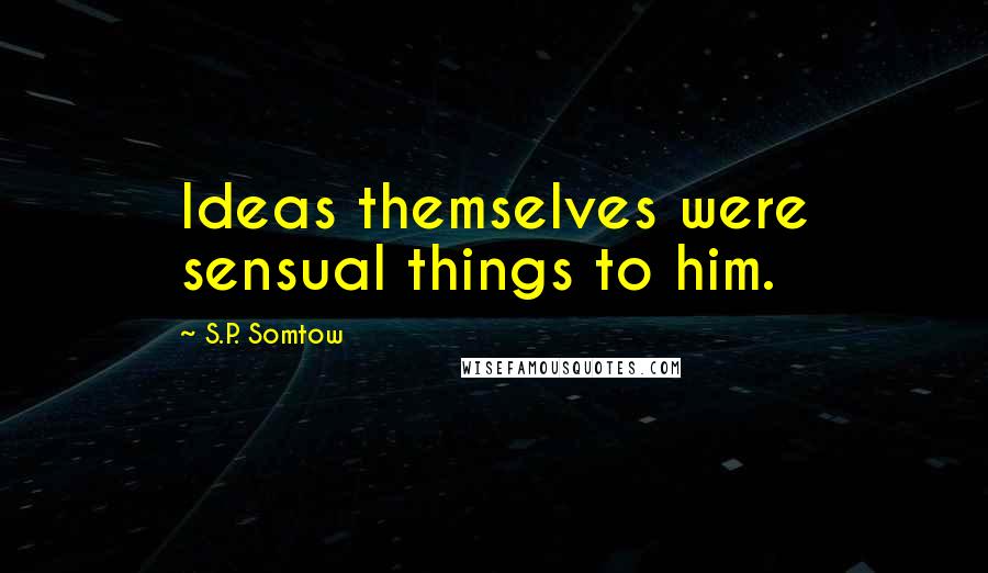 S.P. Somtow Quotes: Ideas themselves were sensual things to him.