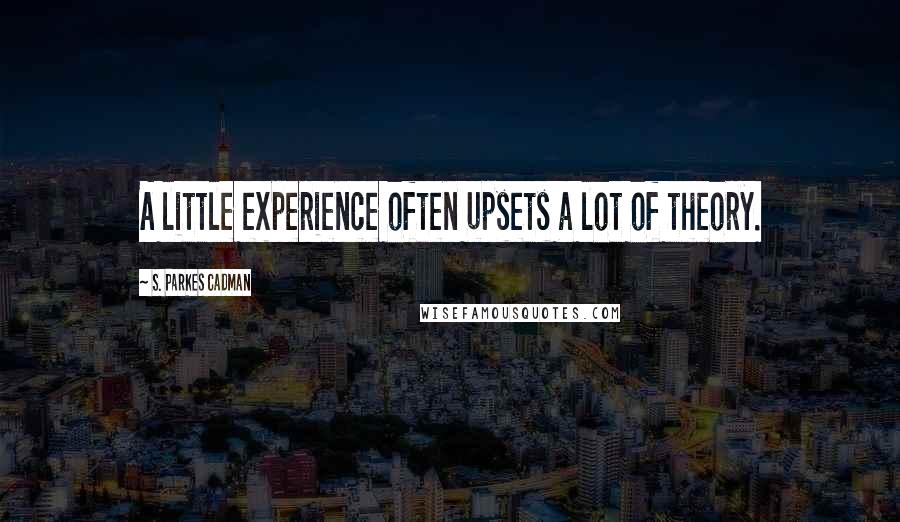 S. Parkes Cadman Quotes: A little experience often upsets a lot of theory.