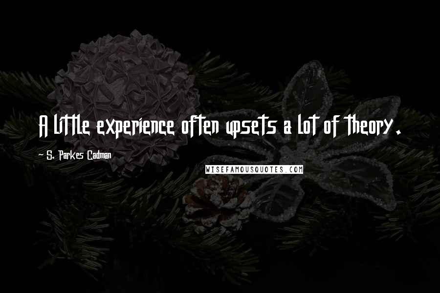 S. Parkes Cadman Quotes: A little experience often upsets a lot of theory.