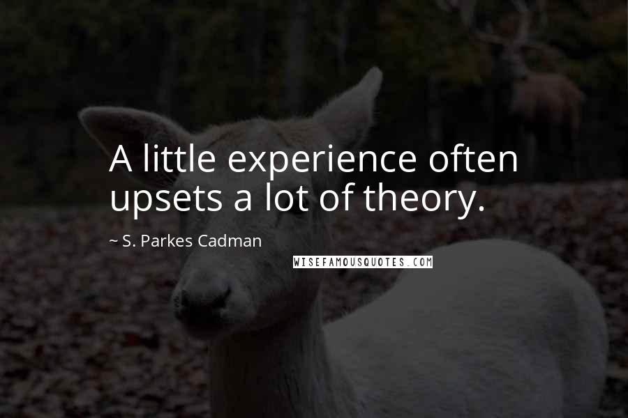 S. Parkes Cadman Quotes: A little experience often upsets a lot of theory.