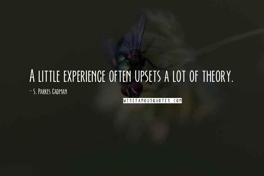 S. Parkes Cadman Quotes: A little experience often upsets a lot of theory.