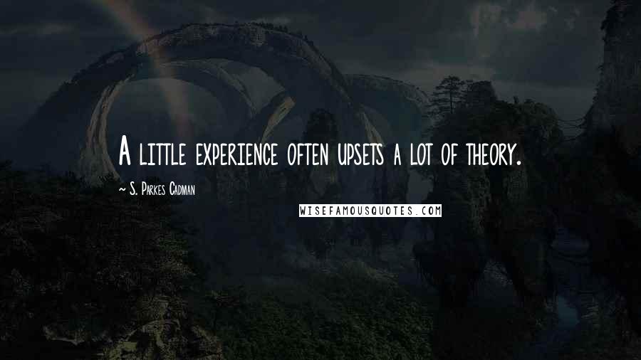 S. Parkes Cadman Quotes: A little experience often upsets a lot of theory.