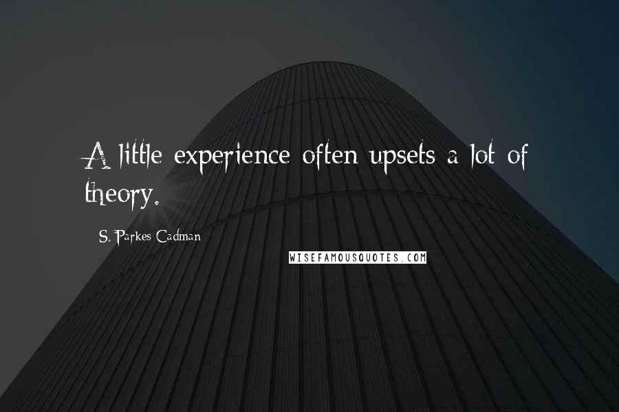 S. Parkes Cadman Quotes: A little experience often upsets a lot of theory.