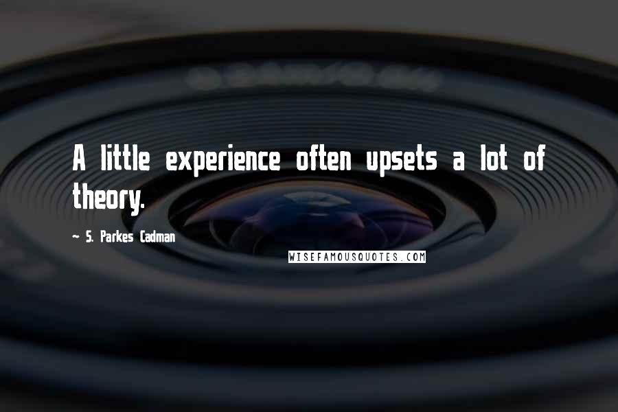 S. Parkes Cadman Quotes: A little experience often upsets a lot of theory.