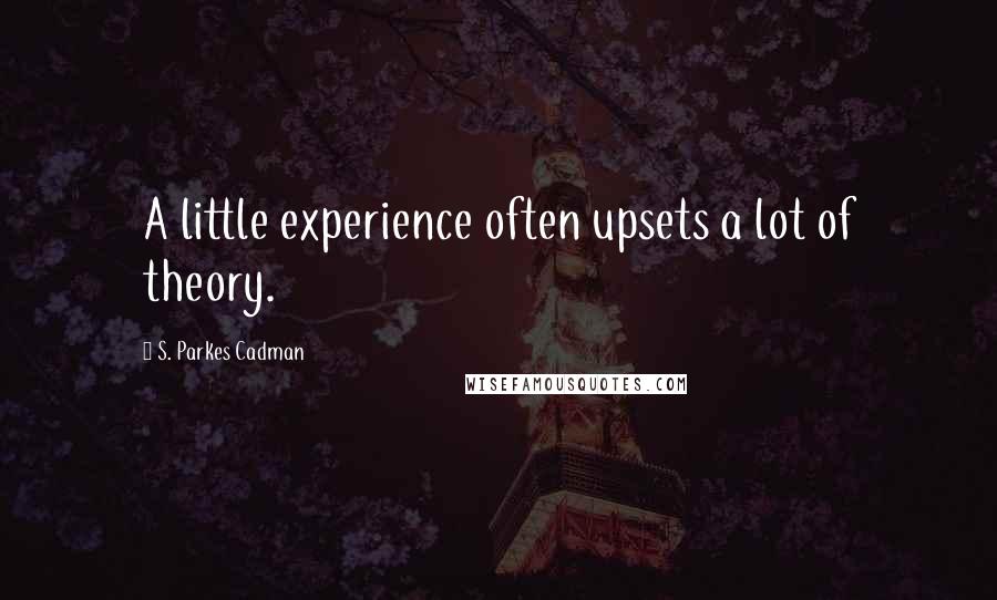 S. Parkes Cadman Quotes: A little experience often upsets a lot of theory.