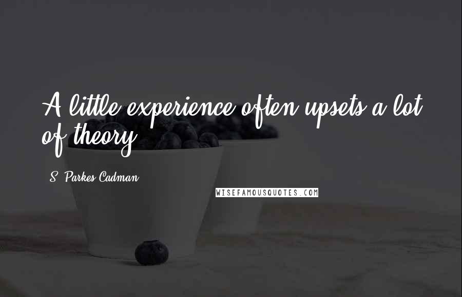 S. Parkes Cadman Quotes: A little experience often upsets a lot of theory.