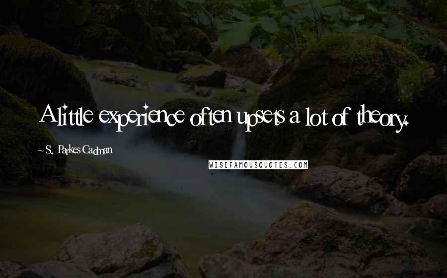 S. Parkes Cadman Quotes: A little experience often upsets a lot of theory.