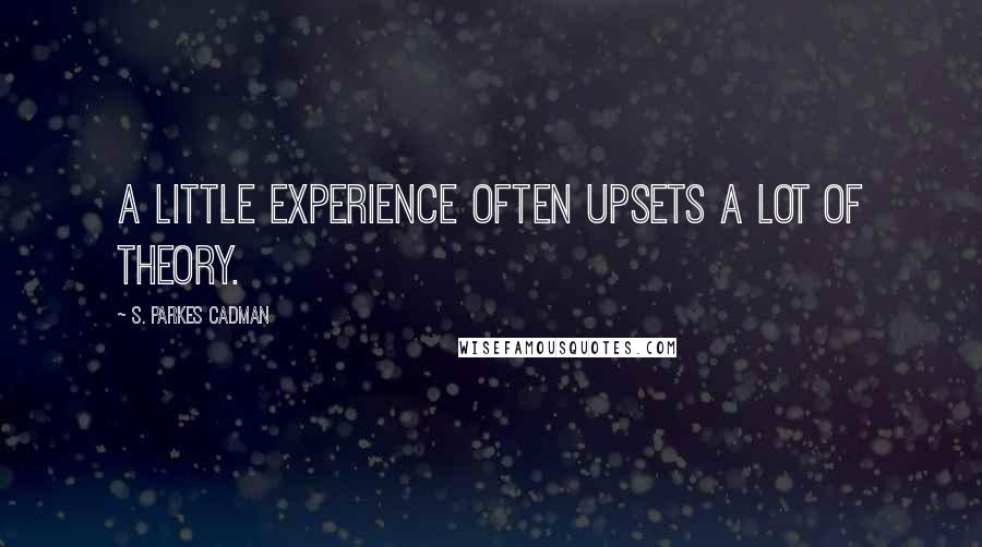 S. Parkes Cadman Quotes: A little experience often upsets a lot of theory.