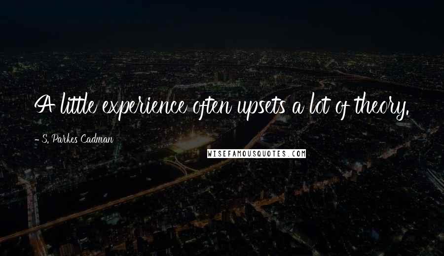 S. Parkes Cadman Quotes: A little experience often upsets a lot of theory.