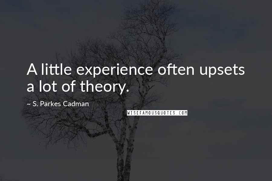 S. Parkes Cadman Quotes: A little experience often upsets a lot of theory.