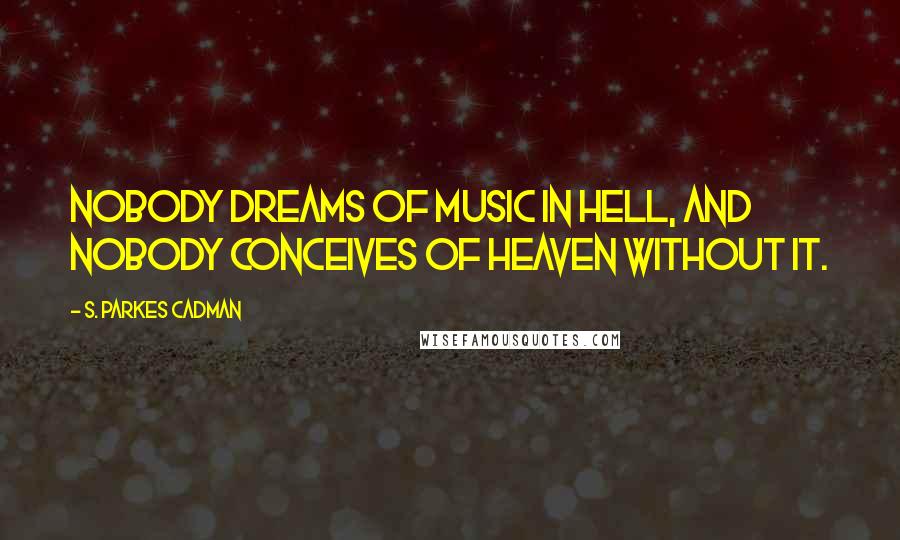 S. Parkes Cadman Quotes: Nobody dreams of music in hell, and nobody conceives of heaven without it.