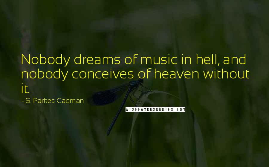 S. Parkes Cadman Quotes: Nobody dreams of music in hell, and nobody conceives of heaven without it.