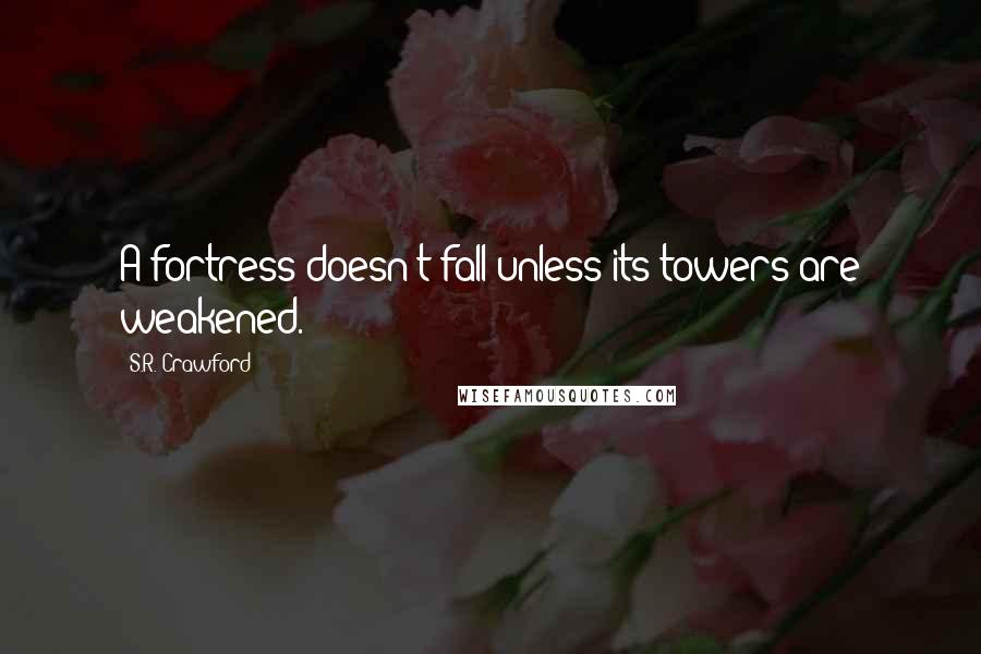 S.R. Crawford Quotes: A fortress doesn't fall unless its towers are weakened.