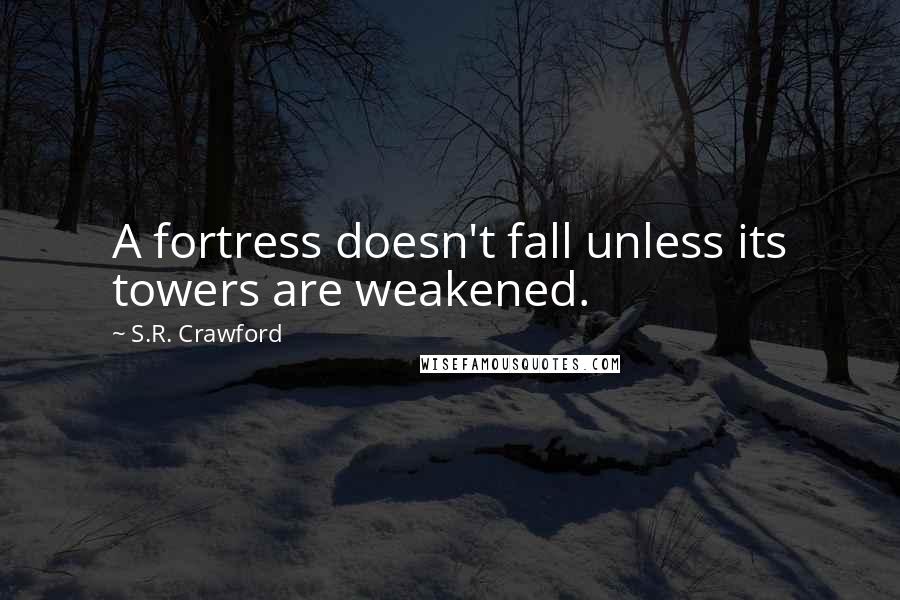 S.R. Crawford Quotes: A fortress doesn't fall unless its towers are weakened.
