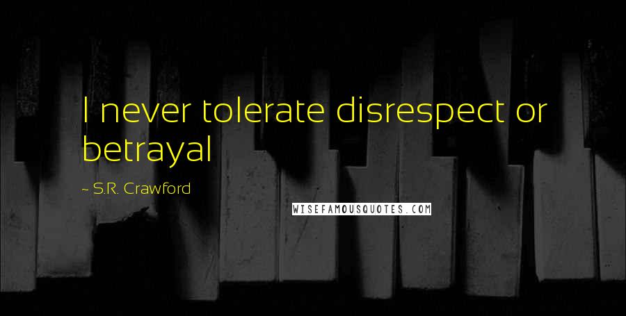 S.R. Crawford Quotes: I never tolerate disrespect or betrayal