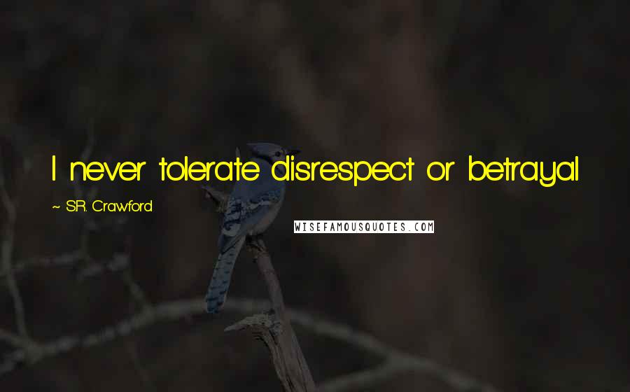 S.R. Crawford Quotes: I never tolerate disrespect or betrayal