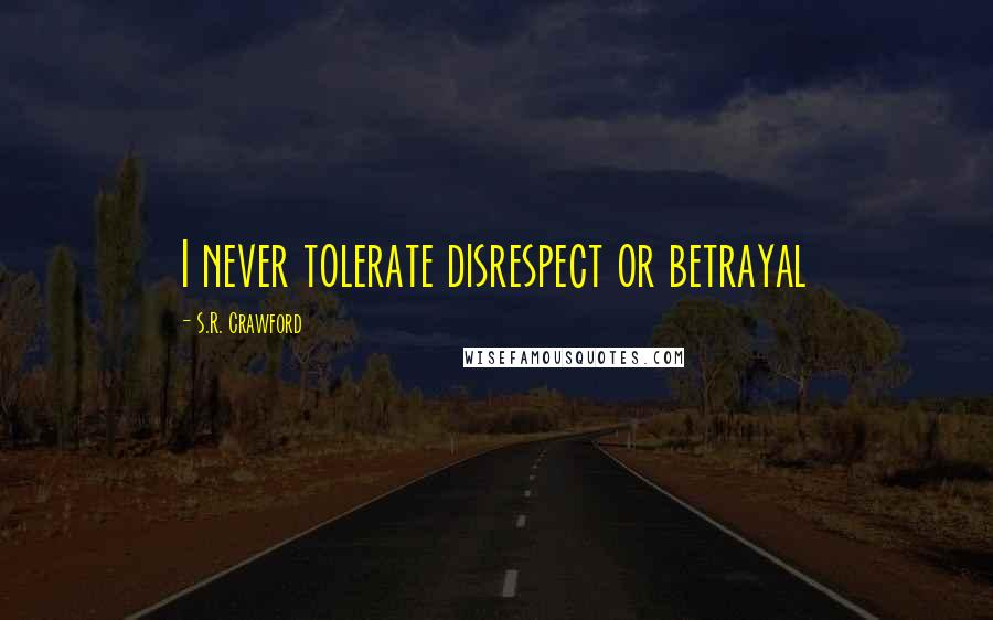 S.R. Crawford Quotes: I never tolerate disrespect or betrayal