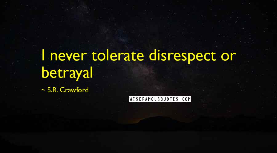 S.R. Crawford Quotes: I never tolerate disrespect or betrayal