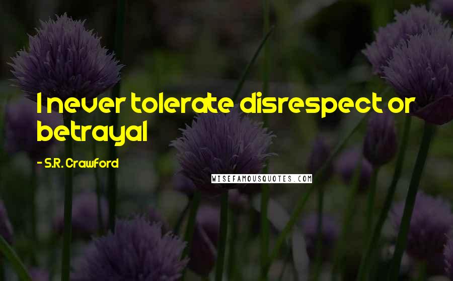 S.R. Crawford Quotes: I never tolerate disrespect or betrayal