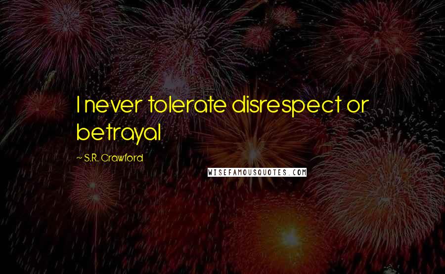 S.R. Crawford Quotes: I never tolerate disrespect or betrayal