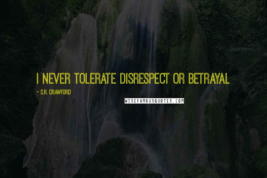 S.R. Crawford Quotes: I never tolerate disrespect or betrayal