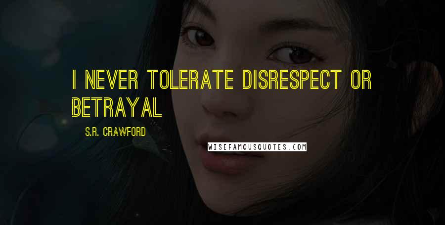 S.R. Crawford Quotes: I never tolerate disrespect or betrayal