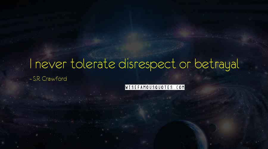 S.R. Crawford Quotes: I never tolerate disrespect or betrayal