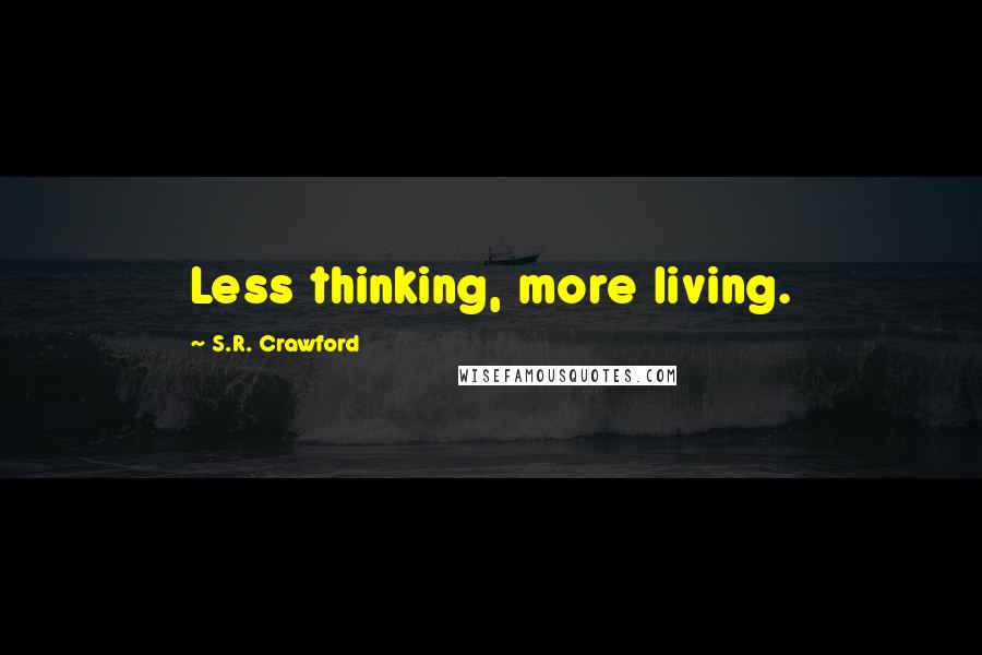 S.R. Crawford Quotes: Less thinking, more living.