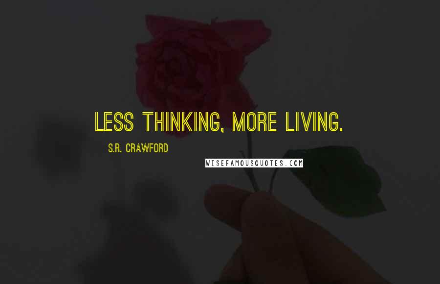 S.R. Crawford Quotes: Less thinking, more living.